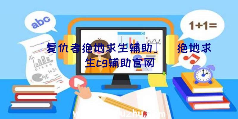 「复仇者绝地求生辅助」|绝地求生cg辅助官网